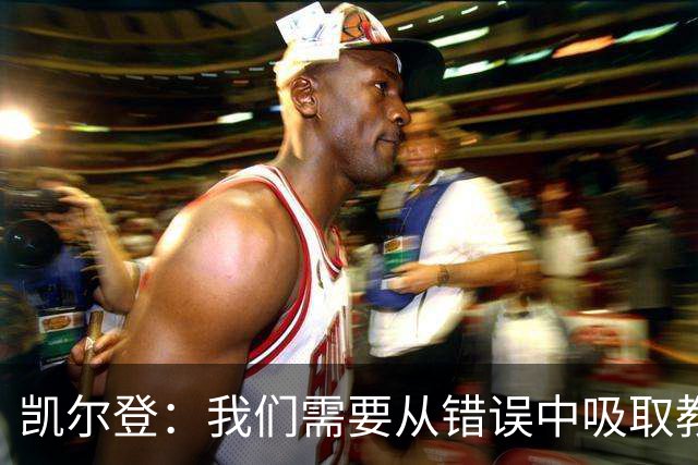 凯尔登：我们需要从错误中吸取教训 但绝不能寄希望于一步登天